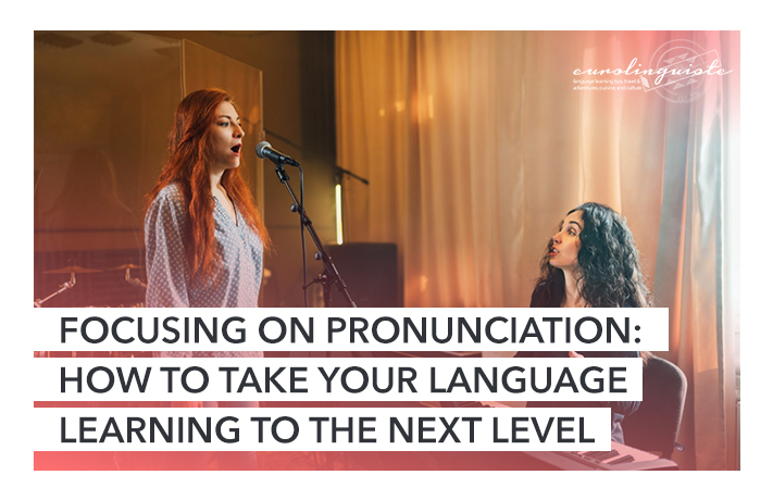 Focusing on Pronunciation: How To Take Your Language Learning To The Next Level | Eurolinguiste